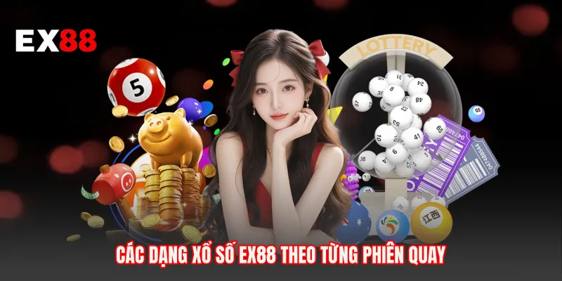 Các dạng xổ số EX88 theo từng phiên quay 