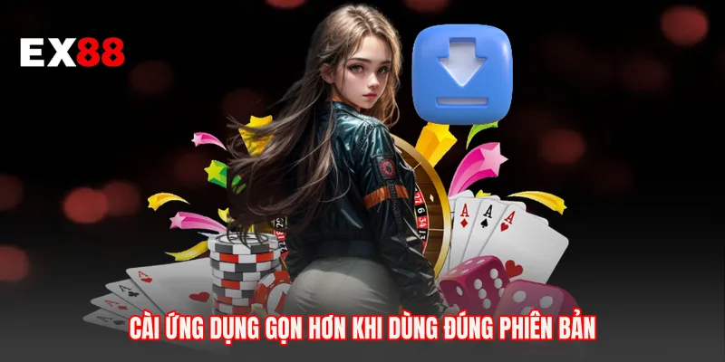 Cài ứng dụng gọn hơn khi dùng đúng phiên bản