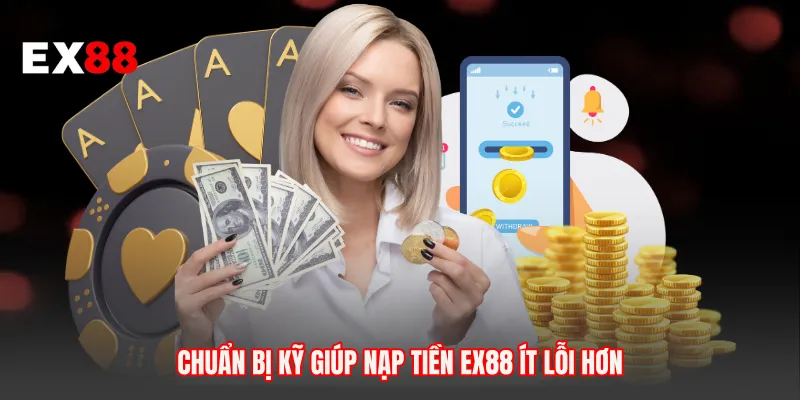 Chuẩn bị kỹ giúp nạp tiền EX88 ít lỗi hơn