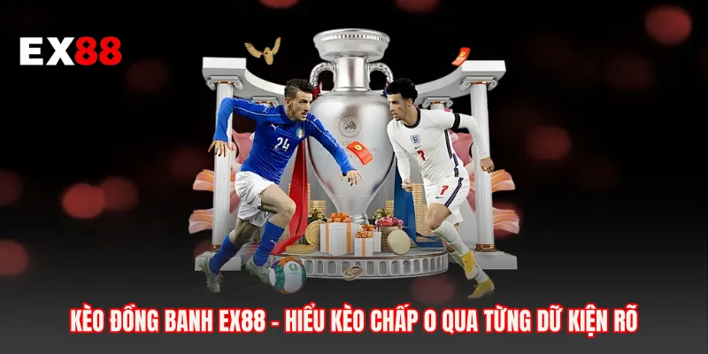Kèo Đồng Banh EX88 - Hiểu Kèo Chấp 0 Qua Từng Dữ Kiện Rõ