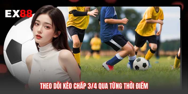 Theo dõi kèo chấp 3/4 qua từng thời điểm