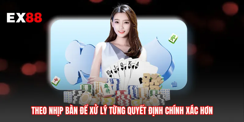 Theo nhịp bàn để xử lý từng quyết định chính xác hơn